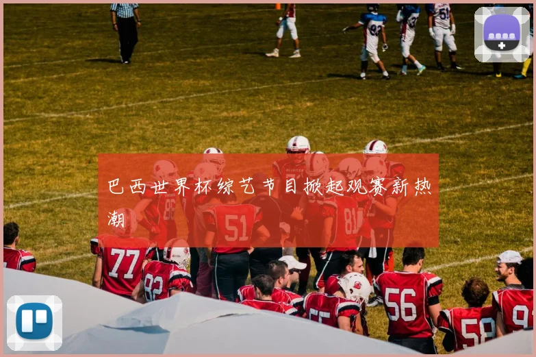 巴西世界杯综艺节目掀起观赛新热潮