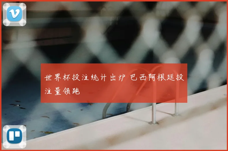 世界杯投注统计出炉 巴西阿根廷投注量领跑
