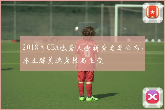 2018年CBA选秀大会新秀名单公布，本土球员选秀格局生变