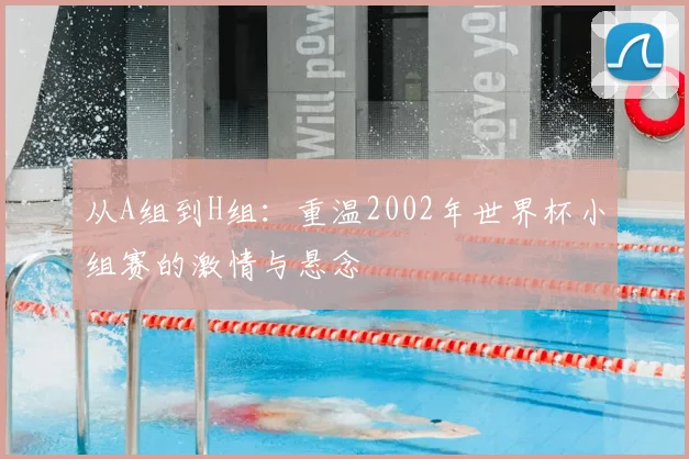 从A组到H组：重温2002年世界杯小组赛的激情与悬念
