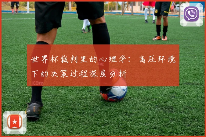 世界杯裁判里的心理学:高压环境下的决策过程深度分析