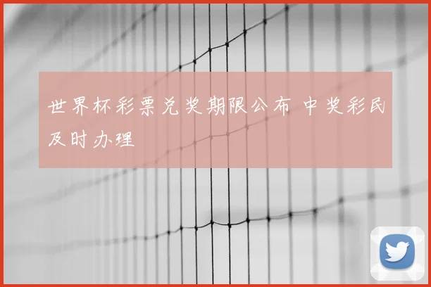 世界杯彩票兑奖期限公布 中奖彩民及时办理