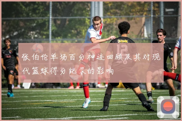 张伯伦单场百分神迹回顾及其对现代篮球得分纪录的影响