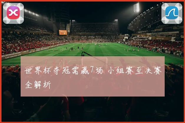 世界杯夺冠需赢7场 小组赛至决赛全解析
