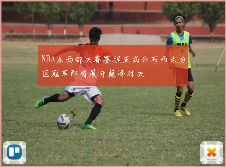 NBA东西部决赛赛程正式公布两大分区冠军即将展开巅峰对决