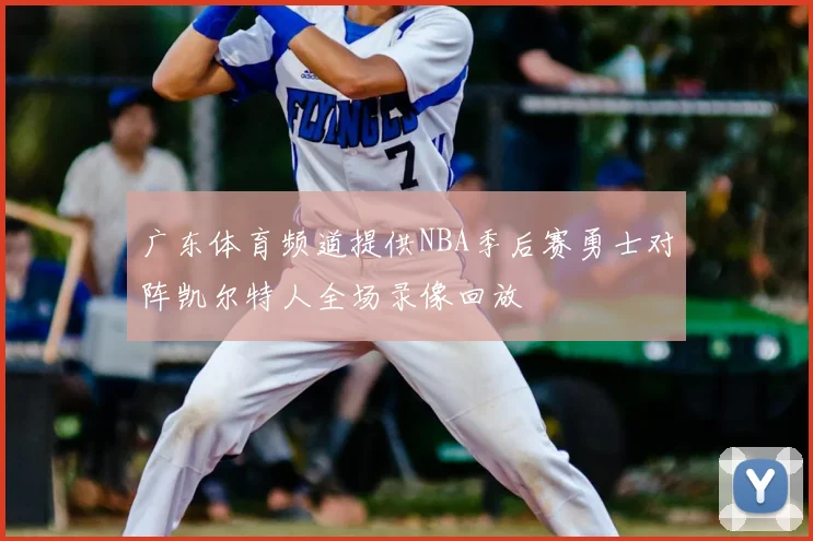 广东体育频道提供NBA季后赛勇士对阵凯尔特人全场录像回放