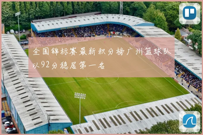 全国锦标赛最新积分榜广州篮球队以92分稳居第一名