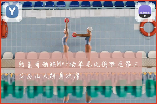 约基奇领跑MVP榜单恩比德跌至第三亚历山大跻身次席