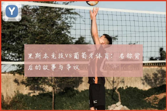 里斯本竞技vs葡萄牙体育：名称背后的故事与争议