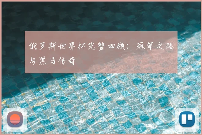 俄罗斯世界杯完整回顾:冠军之路与黑马传奇