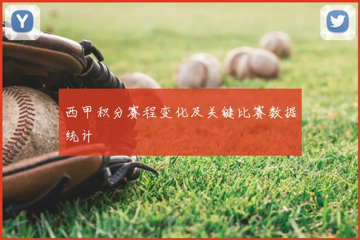 西甲积分赛程变化及关键比赛数据统计