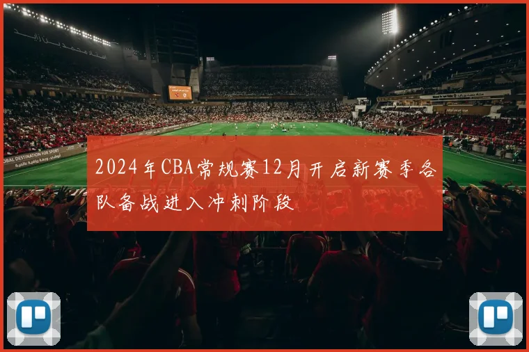 2024年CBA常规赛12月开启新赛季各队备战进入冲刺阶段