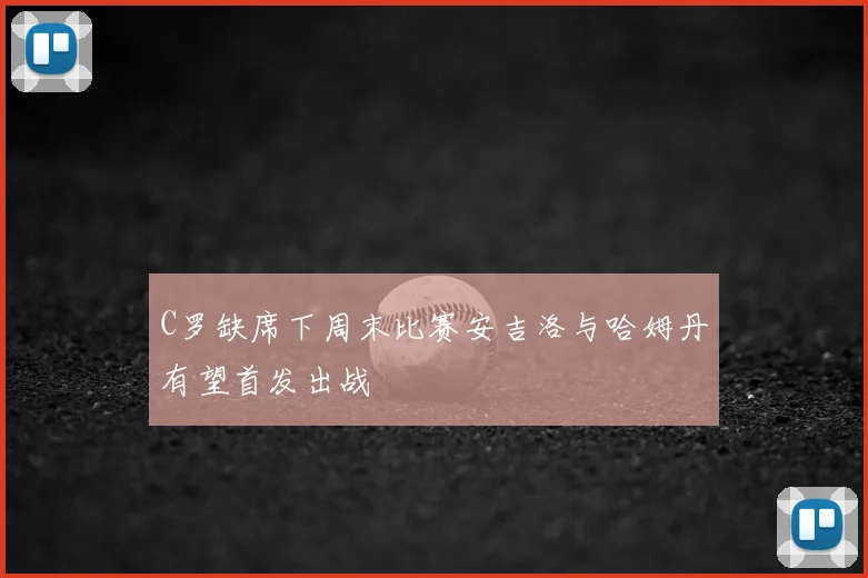 C罗缺席下周末比赛安吉洛与哈姆丹有望首发出战