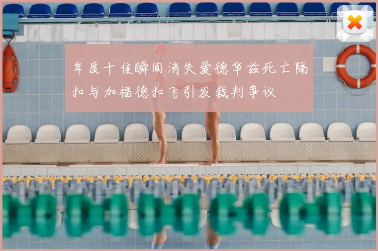 年度十佳瞬间消失爱德华兹死亡隔扣与加福德扣飞引发裁判争议