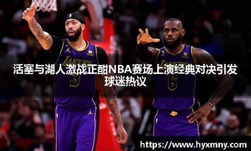 活塞与湖人激战正酣NBA赛场上演经典对决引发球迷热议