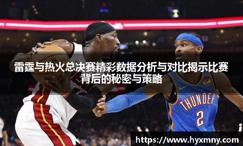 雷霆与热火总决赛精彩数据分析与对比揭示比赛背后的秘密与策略
