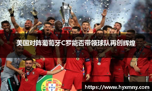 美国对阵葡萄牙C罗能否带领球队再创辉煌