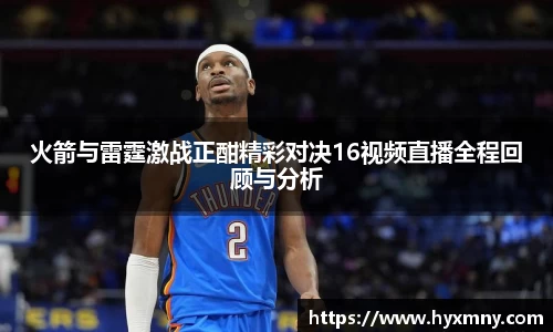 火箭与雷霆激战正酣精彩对决16视频直播全程回顾与分析