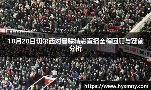 10月20日切尔西对曼联精彩直播全程回顾与赛前分析