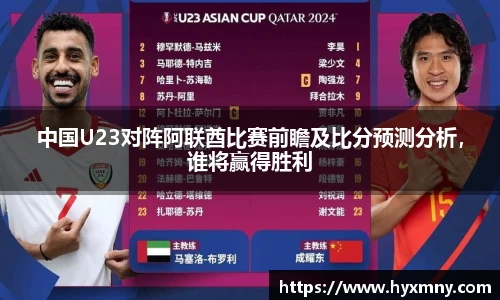 中国U23对阵阿联酋比赛前瞻及比分预测分析，谁将赢得胜利